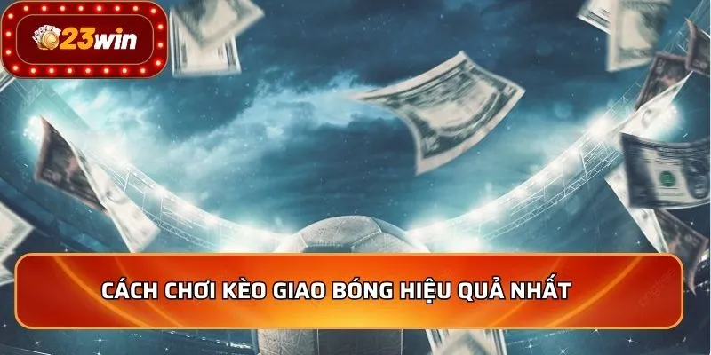 Cách chơi kèo giao bóng hiệu quả nhất